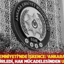 Ankara Emniyeti'nde işkence: 'Ankara Barosu bizi sansürledi, hak mücadelesinden uzaklaştı'