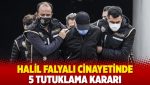 Halil Falyalı cinayetinde 5 tutuklama kararı