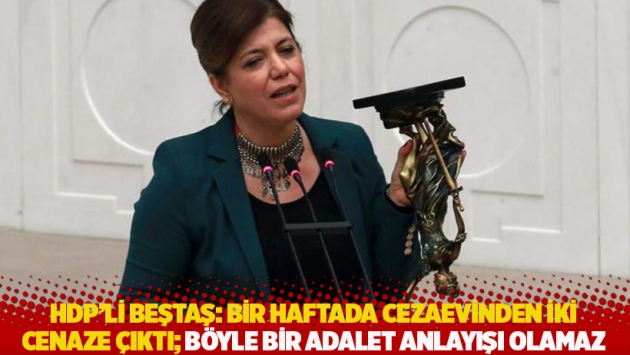 HDP'li Beştaş: Bir haftada cezaevinden iki cenaze çıktı; böyle bir adalet anlayışı olamaz