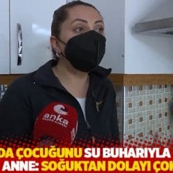 Isparta'da çocuğunu su buharıyla ısıtmaya çalışan anne: Soğuktan dolayı çok ağladı