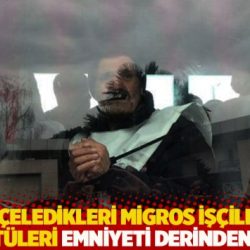 Kelepçeledikleri Migros işçilerinin görüntüleri Emniyet'i derinden üzmüş!