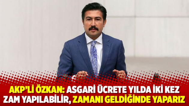 AKP'li Özkan: Asgari ücrete yılda iki kez zam yapılabilir, zamanı geldiğinde yaparız