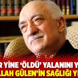 Troller yine ‘öldü ’ yalanını yayıyor; Fethullah Gülen ’in sağlığı yerinde